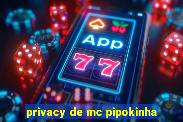 privacy de mc pipokinha